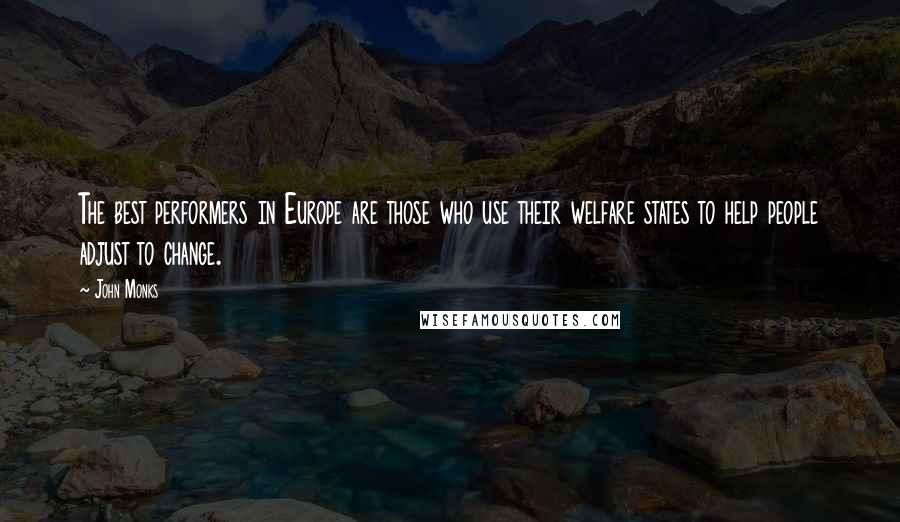 John Monks Quotes: The best performers in Europe are those who use their welfare states to help people adjust to change.