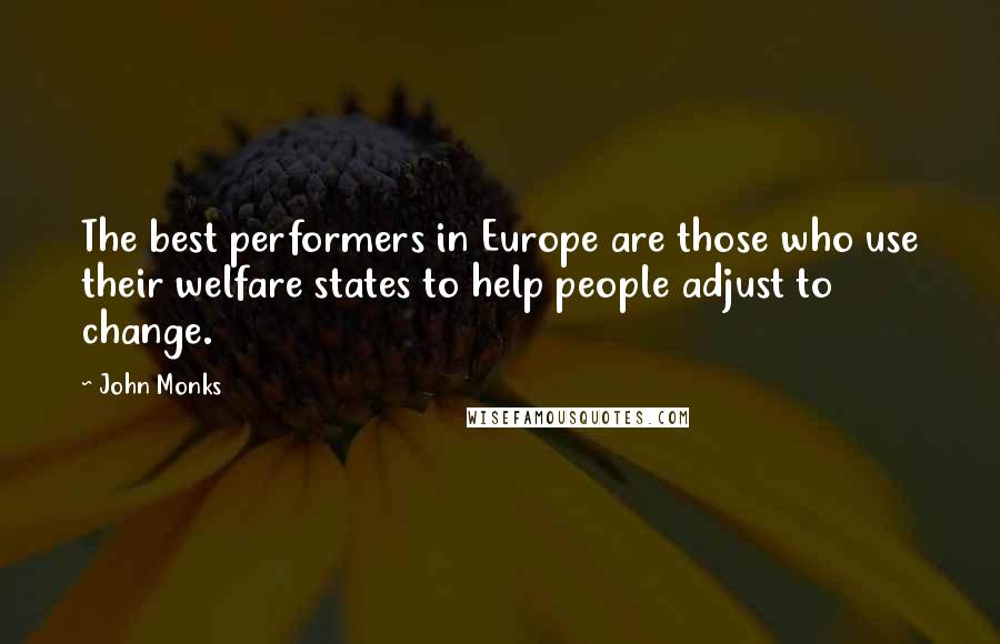 John Monks Quotes: The best performers in Europe are those who use their welfare states to help people adjust to change.