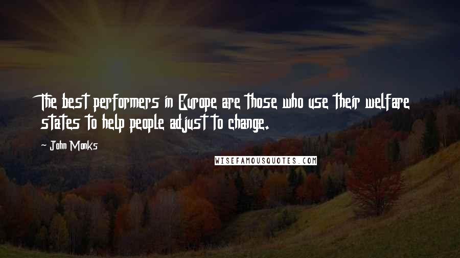 John Monks Quotes: The best performers in Europe are those who use their welfare states to help people adjust to change.