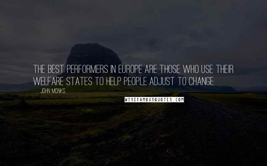 John Monks Quotes: The best performers in Europe are those who use their welfare states to help people adjust to change.