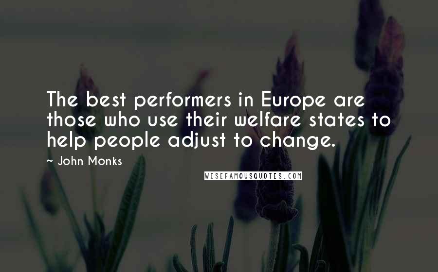 John Monks Quotes: The best performers in Europe are those who use their welfare states to help people adjust to change.