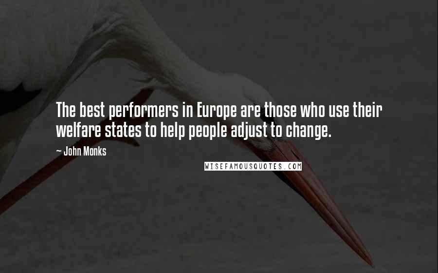 John Monks Quotes: The best performers in Europe are those who use their welfare states to help people adjust to change.