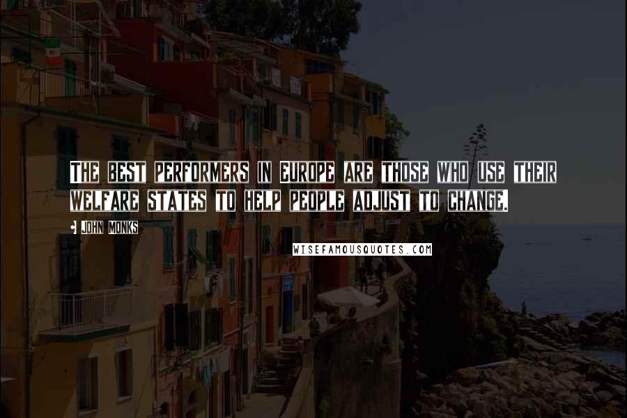 John Monks Quotes: The best performers in Europe are those who use their welfare states to help people adjust to change.