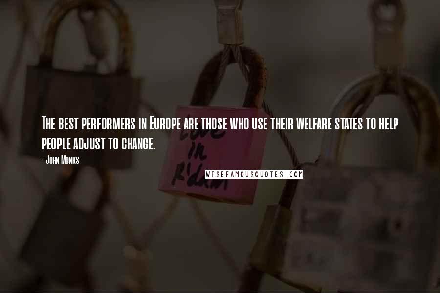 John Monks Quotes: The best performers in Europe are those who use their welfare states to help people adjust to change.