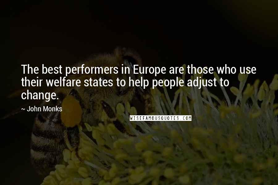 John Monks Quotes: The best performers in Europe are those who use their welfare states to help people adjust to change.