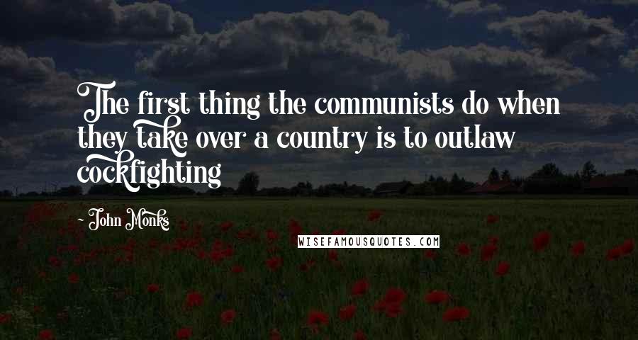 John Monks Quotes: The first thing the communists do when they take over a country is to outlaw cockfighting