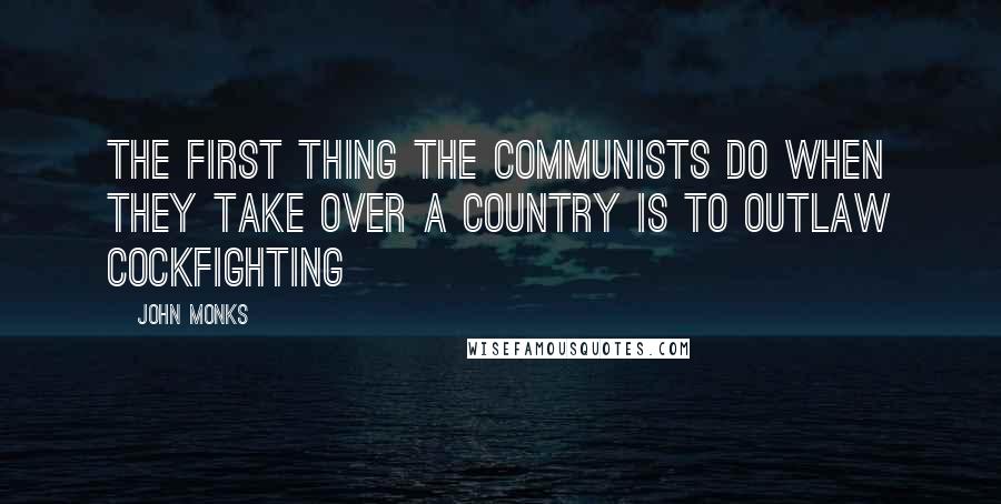 John Monks Quotes: The first thing the communists do when they take over a country is to outlaw cockfighting