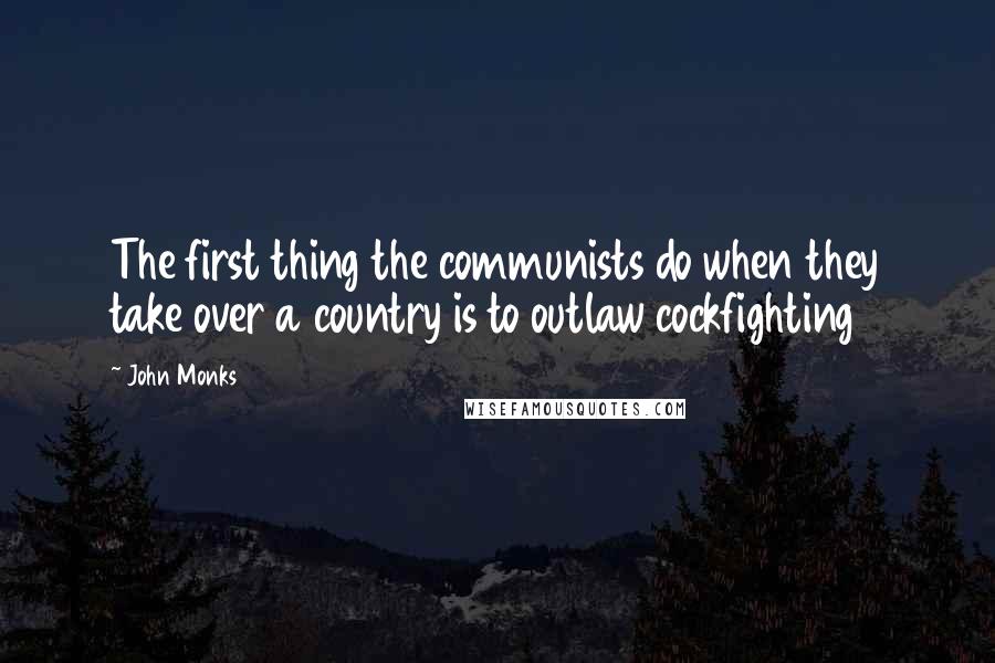 John Monks Quotes: The first thing the communists do when they take over a country is to outlaw cockfighting