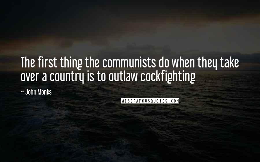 John Monks Quotes: The first thing the communists do when they take over a country is to outlaw cockfighting