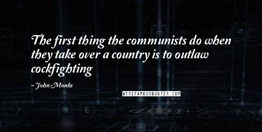 John Monks Quotes: The first thing the communists do when they take over a country is to outlaw cockfighting