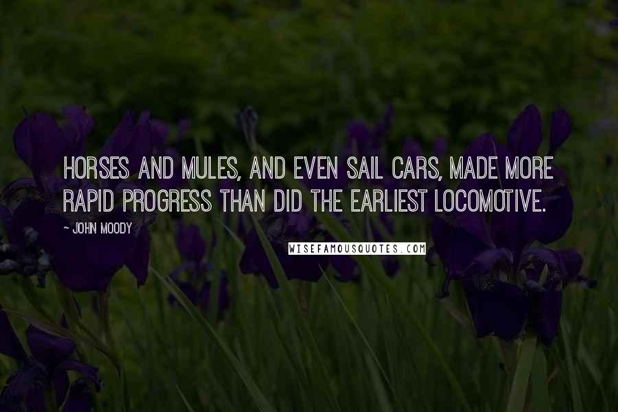 John Moody Quotes: Horses and mules, and even sail cars, made more rapid progress than did the earliest locomotive.