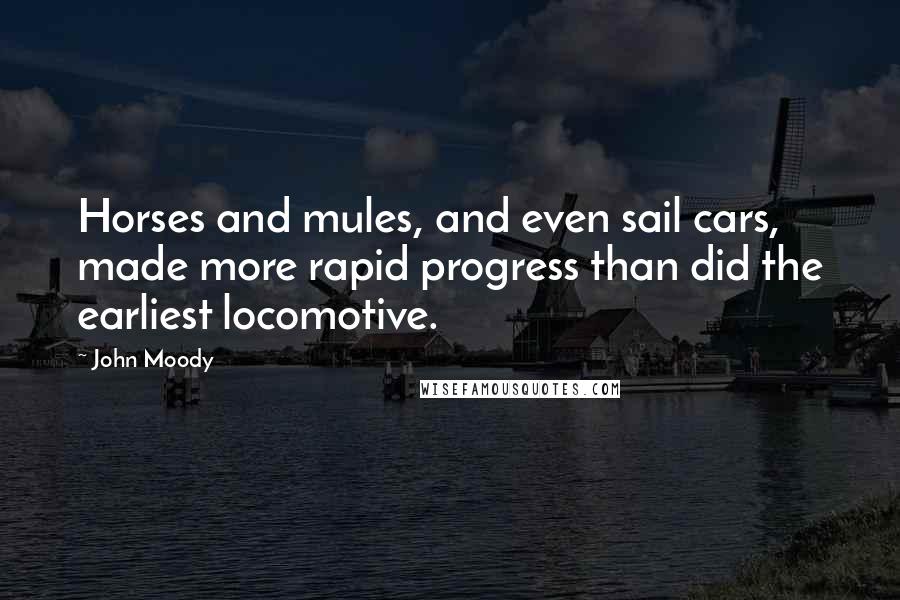 John Moody Quotes: Horses and mules, and even sail cars, made more rapid progress than did the earliest locomotive.