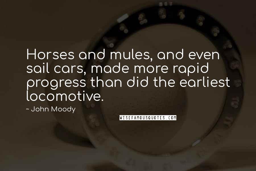 John Moody Quotes: Horses and mules, and even sail cars, made more rapid progress than did the earliest locomotive.