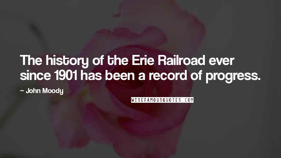 John Moody Quotes: The history of the Erie Railroad ever since 1901 has been a record of progress.