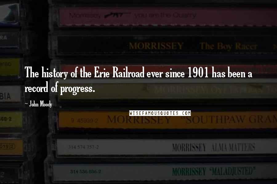 John Moody Quotes: The history of the Erie Railroad ever since 1901 has been a record of progress.