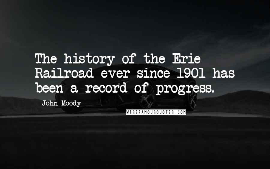 John Moody Quotes: The history of the Erie Railroad ever since 1901 has been a record of progress.