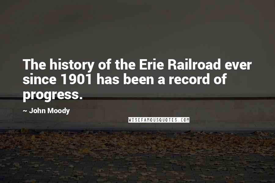 John Moody Quotes: The history of the Erie Railroad ever since 1901 has been a record of progress.