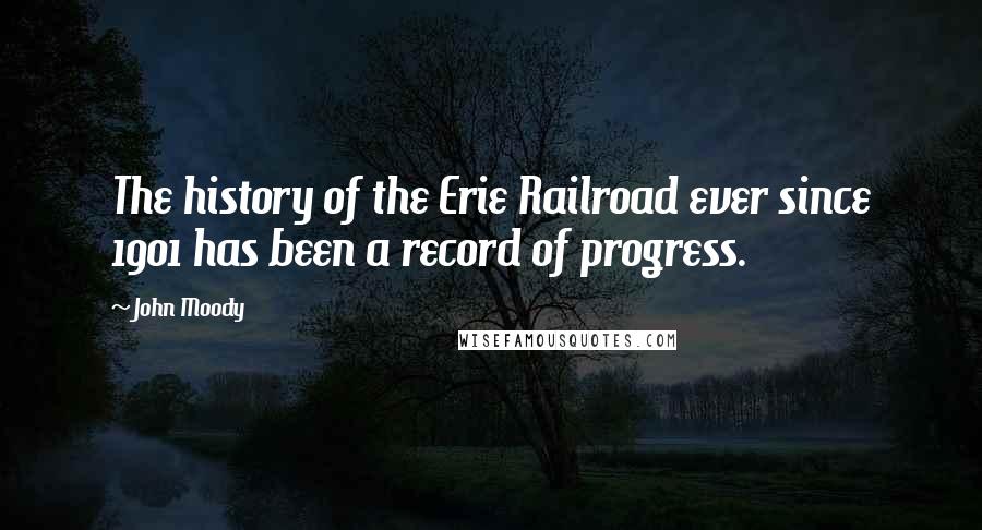 John Moody Quotes: The history of the Erie Railroad ever since 1901 has been a record of progress.