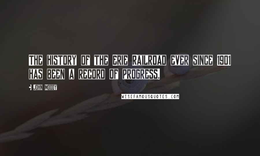 John Moody Quotes: The history of the Erie Railroad ever since 1901 has been a record of progress.