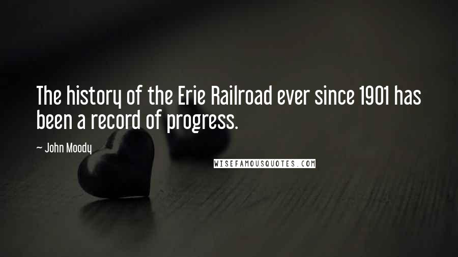 John Moody Quotes: The history of the Erie Railroad ever since 1901 has been a record of progress.