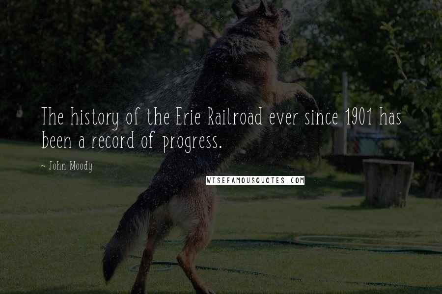 John Moody Quotes: The history of the Erie Railroad ever since 1901 has been a record of progress.