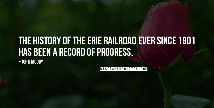 John Moody Quotes: The history of the Erie Railroad ever since 1901 has been a record of progress.