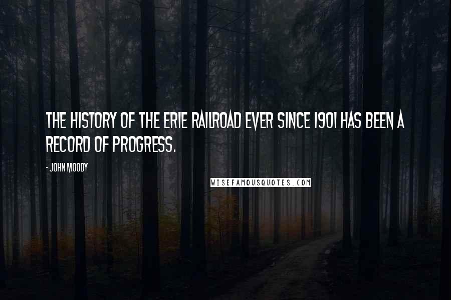 John Moody Quotes: The history of the Erie Railroad ever since 1901 has been a record of progress.