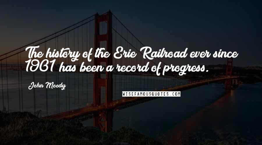 John Moody Quotes: The history of the Erie Railroad ever since 1901 has been a record of progress.