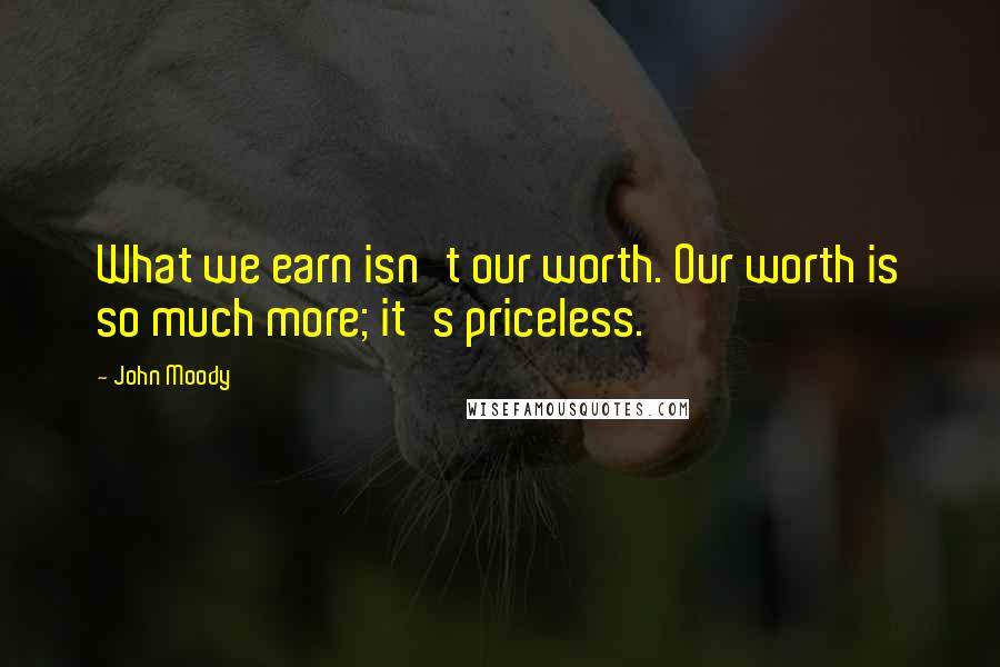 John Moody Quotes: What we earn isn't our worth. Our worth is so much more; it's priceless.