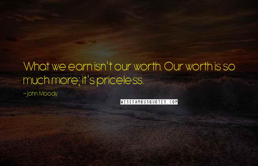 John Moody Quotes: What we earn isn't our worth. Our worth is so much more; it's priceless.