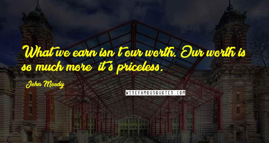 John Moody Quotes: What we earn isn't our worth. Our worth is so much more; it's priceless.