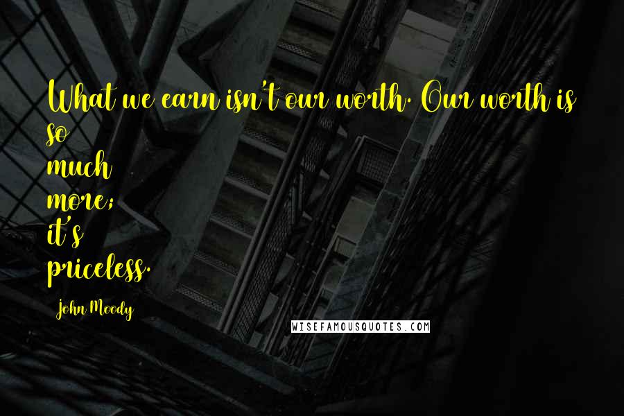 John Moody Quotes: What we earn isn't our worth. Our worth is so much more; it's priceless.