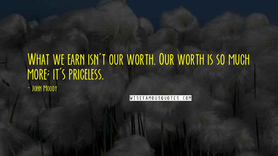 John Moody Quotes: What we earn isn't our worth. Our worth is so much more; it's priceless.