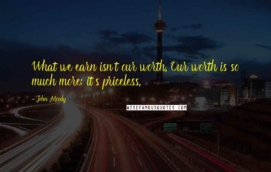 John Moody Quotes: What we earn isn't our worth. Our worth is so much more; it's priceless.