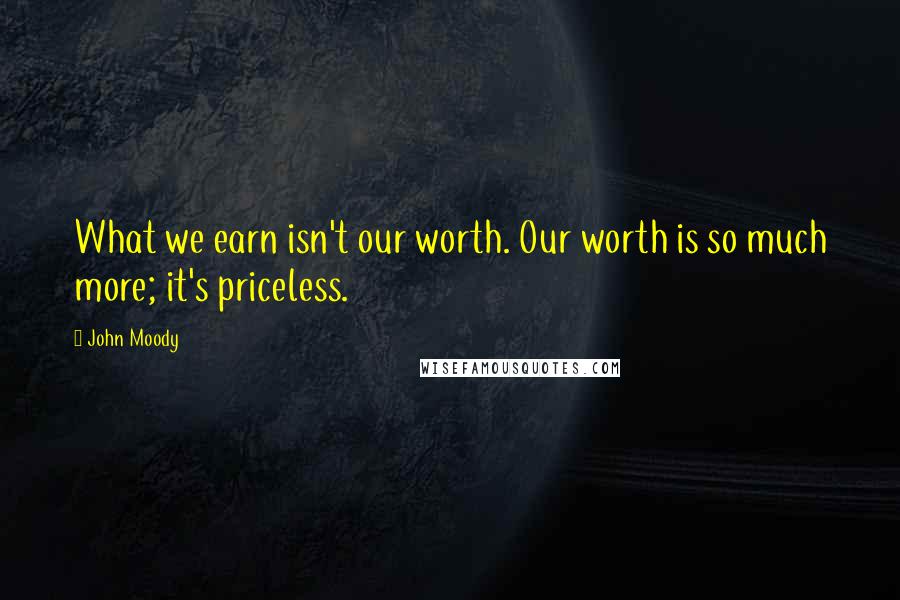 John Moody Quotes: What we earn isn't our worth. Our worth is so much more; it's priceless.