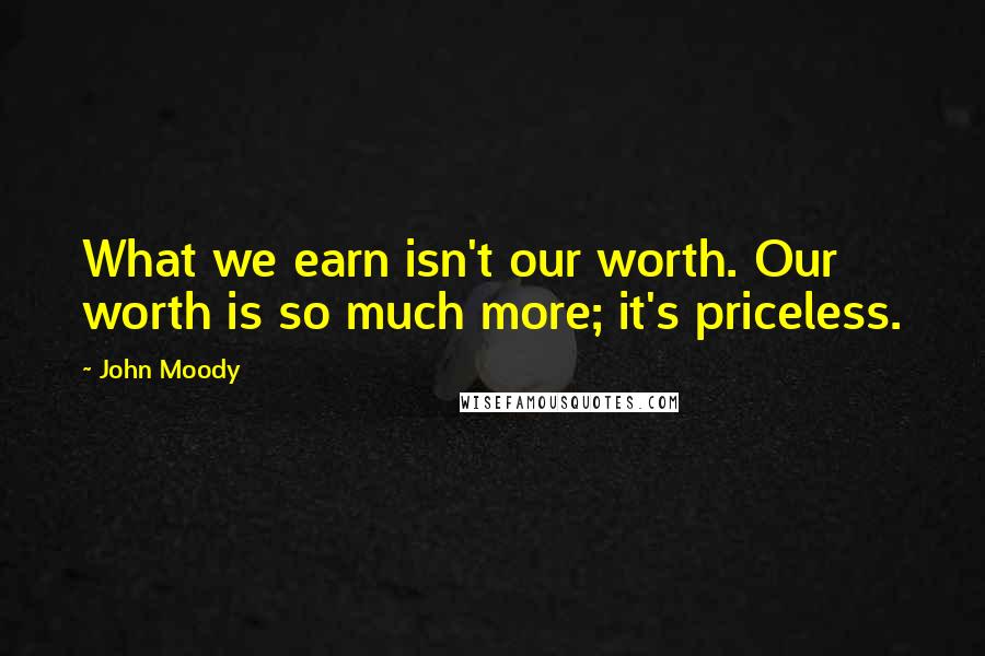 John Moody Quotes: What we earn isn't our worth. Our worth is so much more; it's priceless.