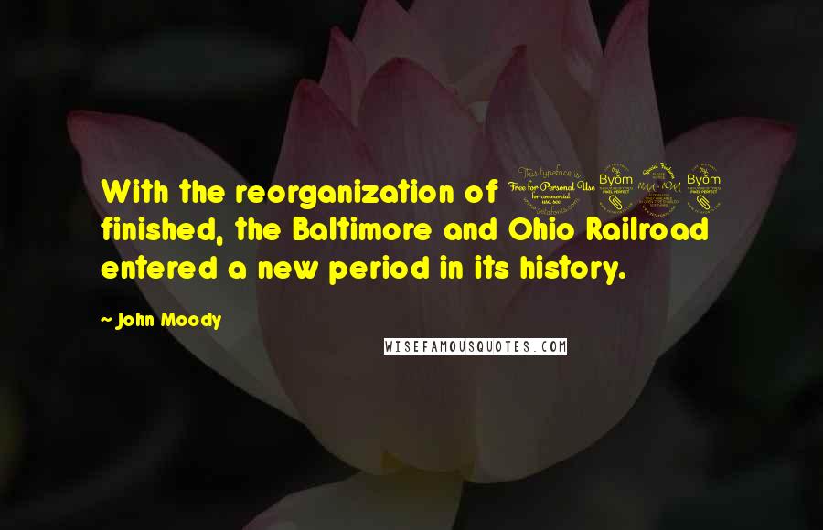 John Moody Quotes: With the reorganization of 1898 finished, the Baltimore and Ohio Railroad entered a new period in its history.