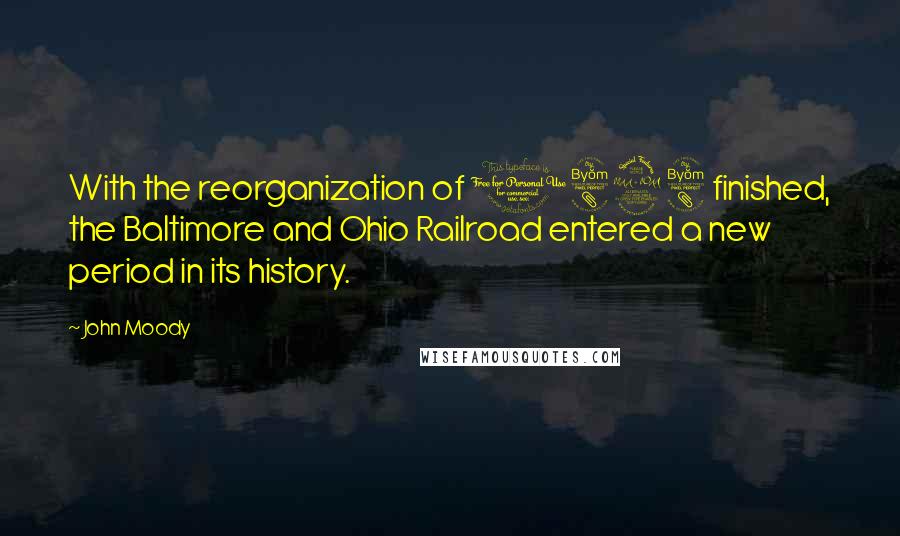 John Moody Quotes: With the reorganization of 1898 finished, the Baltimore and Ohio Railroad entered a new period in its history.