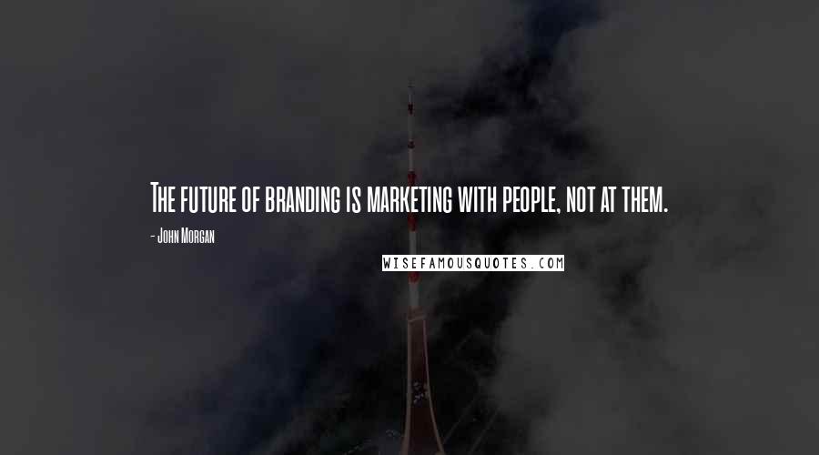 John Morgan Quotes: The future of branding is marketing with people, not at them.