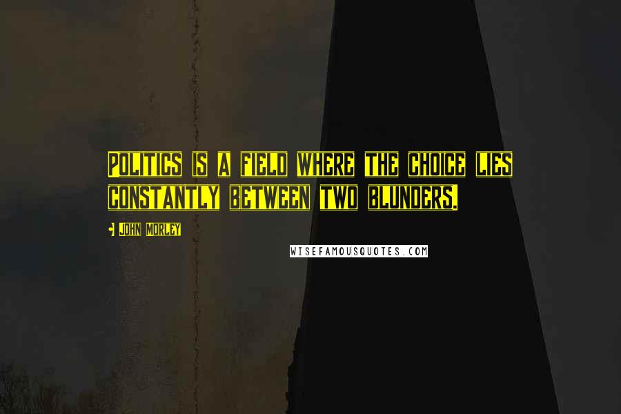 John Morley Quotes: Politics is a field where the choice lies constantly between two blunders.