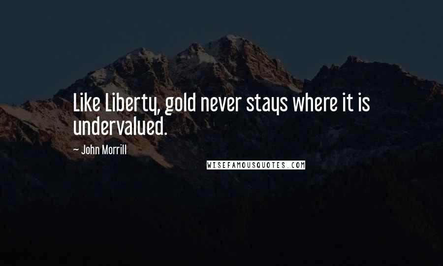 John Morrill Quotes: Like Liberty, gold never stays where it is undervalued.