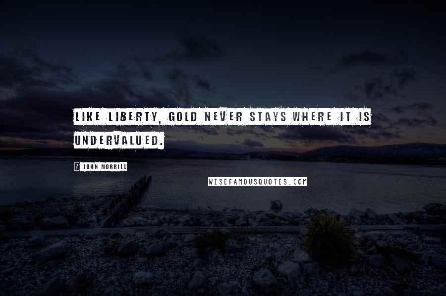 John Morrill Quotes: Like Liberty, gold never stays where it is undervalued.