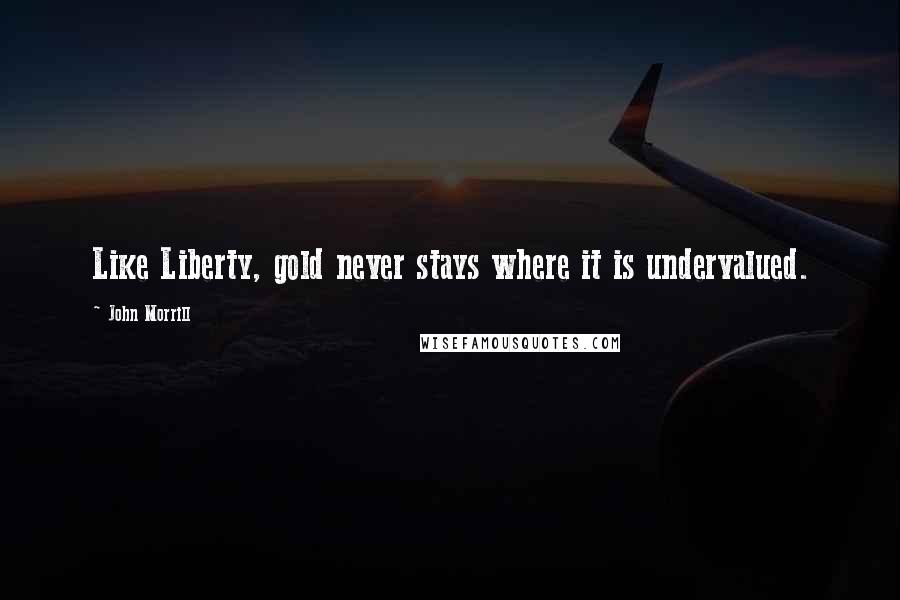 John Morrill Quotes: Like Liberty, gold never stays where it is undervalued.