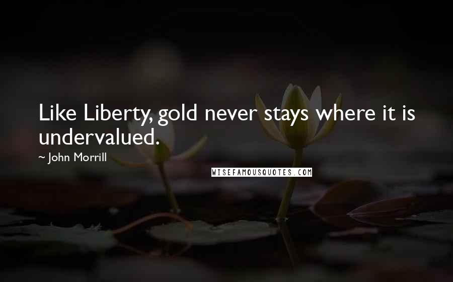 John Morrill Quotes: Like Liberty, gold never stays where it is undervalued.
