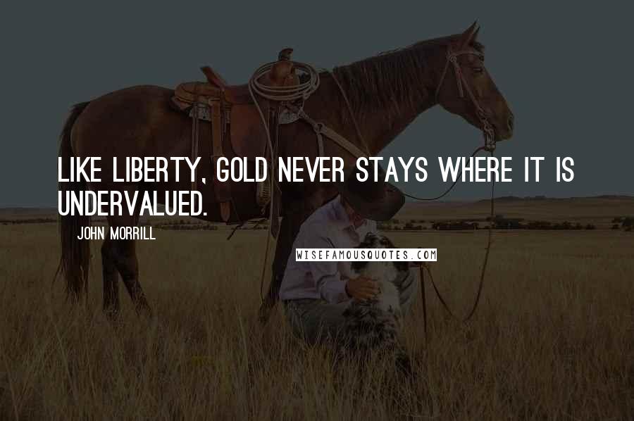 John Morrill Quotes: Like Liberty, gold never stays where it is undervalued.