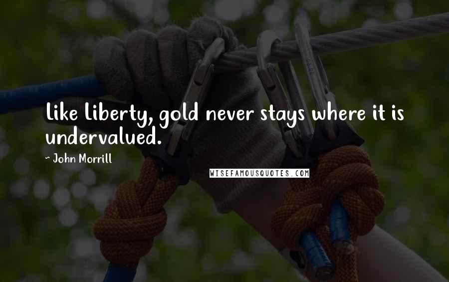 John Morrill Quotes: Like Liberty, gold never stays where it is undervalued.