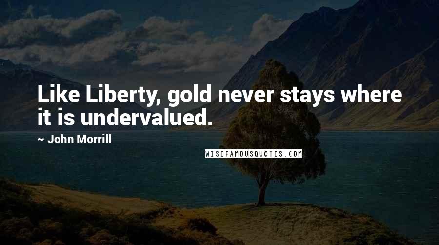 John Morrill Quotes: Like Liberty, gold never stays where it is undervalued.