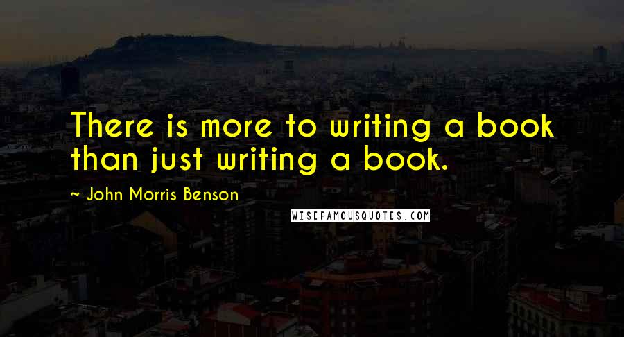 John Morris Benson Quotes: There is more to writing a book than just writing a book.