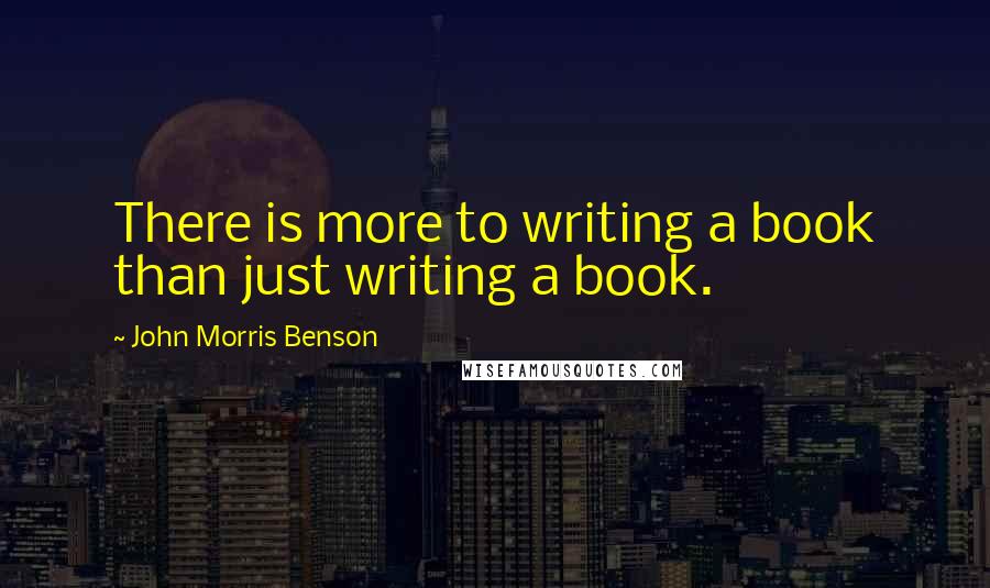 John Morris Benson Quotes: There is more to writing a book than just writing a book.