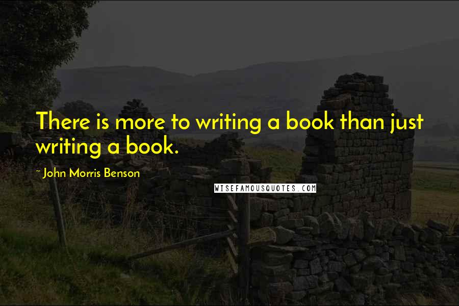 John Morris Benson Quotes: There is more to writing a book than just writing a book.